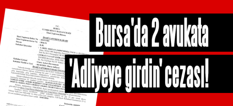 Bursa'da 2 avukata 'Adliyeye girdin' cezası!